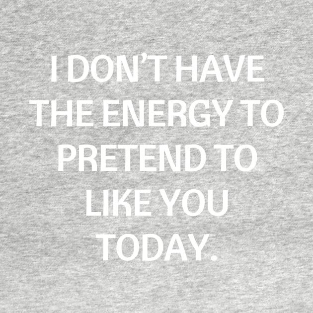 I don’t have the energy to pretend to like you today by Word and Saying